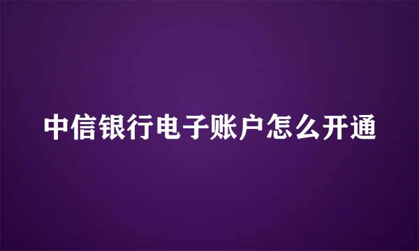 中信银行电子账户怎么开通