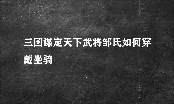 三国谋定天下武将邹氏如何穿戴坐骑