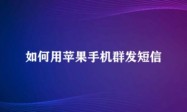 如何用苹果手机群发短信
