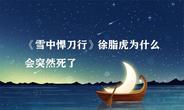 《雪中悍刀行》徐脂虎为什么会突然死了