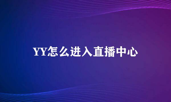 YY怎么进入直播中心