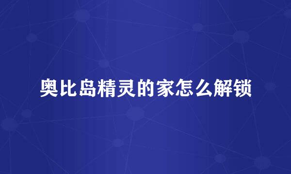 奥比岛精灵的家怎么解锁
