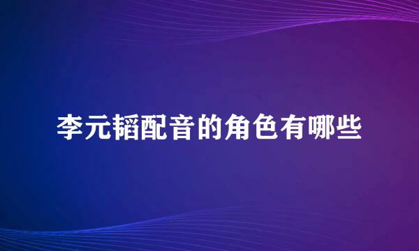 李元韬配音的角色有哪些