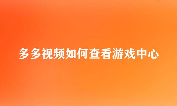 多多视频如何查看游戏中心