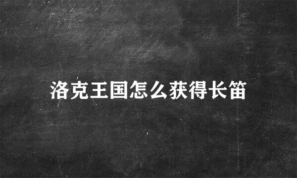 洛克王国怎么获得长笛