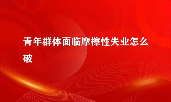青年群体面临摩擦性失业怎么破