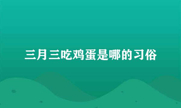 三月三吃鸡蛋是哪的习俗