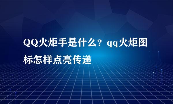 QQ火炬手是什么？qq火炬图标怎样点亮传递