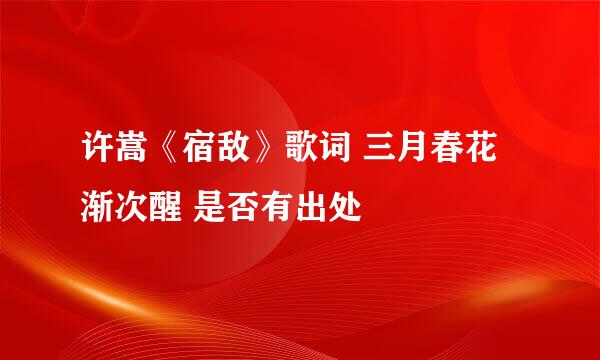 许嵩《宿敌》歌词 三月春花渐次醒 是否有出处