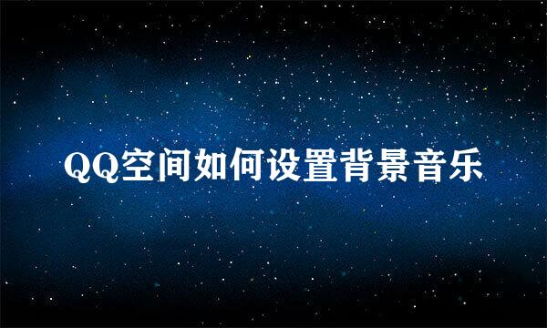 QQ空间如何设置背景音乐