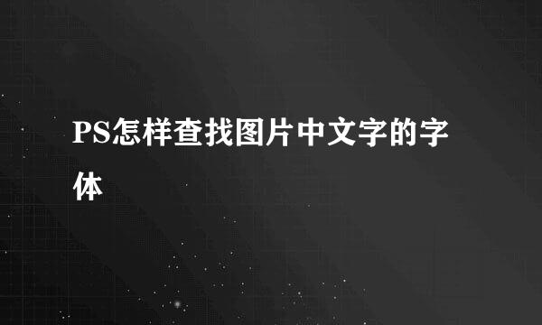 PS怎样查找图片中文字的字体