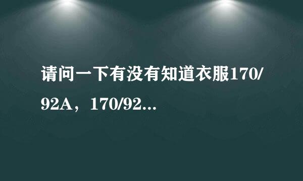 请问一下有没有知道衣服170/92A，170/92B是什么意思，他们的区别是什么，谢谢！