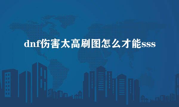 dnf伤害太高刷图怎么才能sss