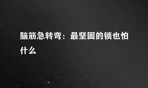 脑筋急转弯：最坚固的锁也怕什么