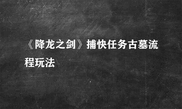 《降龙之剑》捕快任务古墓流程玩法