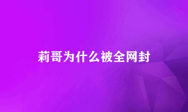 莉哥为什么被全网封