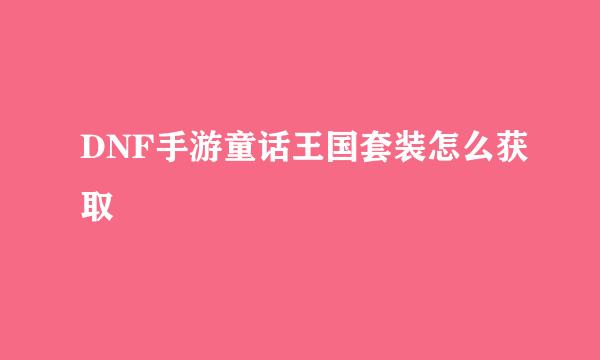 DNF手游童话王国套装怎么获取