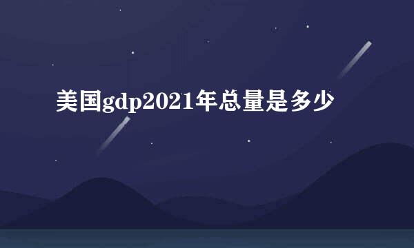 美国gdp2021年总量是多少