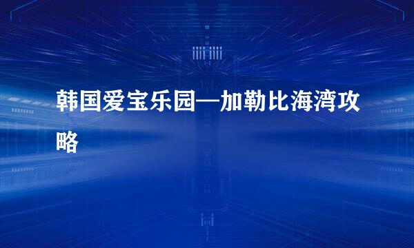 韩国爱宝乐园—加勒比海湾攻略