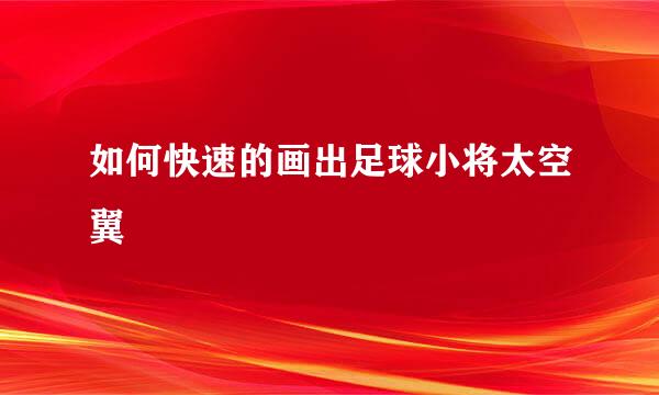 如何快速的画出足球小将太空翼