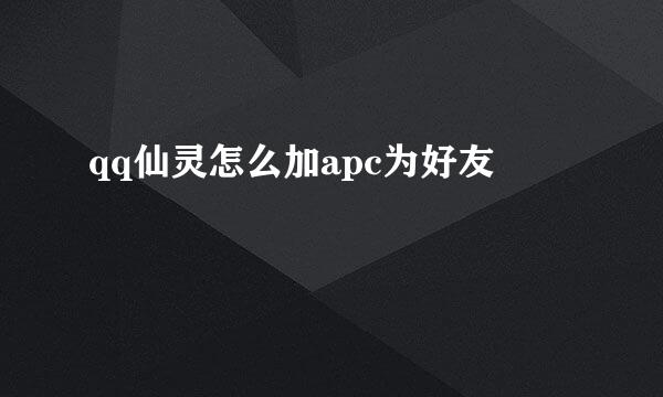 qq仙灵怎么加apc为好友