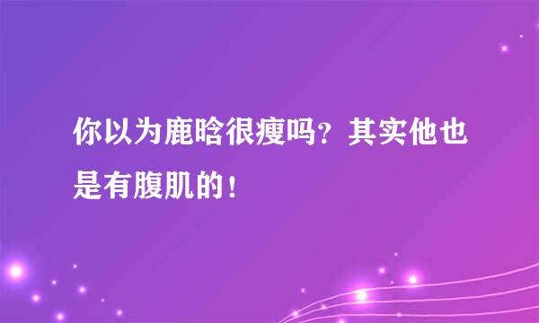 你以为鹿晗很瘦吗？其实他也是有腹肌的！
