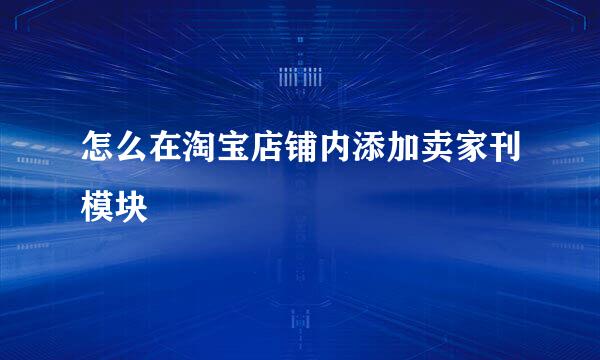 怎么在淘宝店铺内添加卖家刊模块