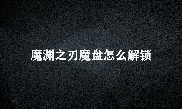 魔渊之刃魔盘怎么解锁
