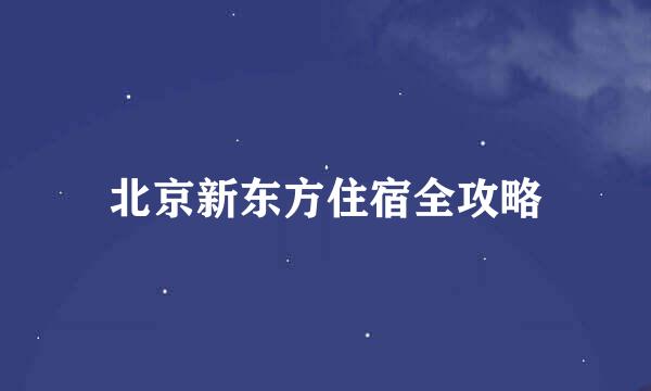 北京新东方住宿全攻略