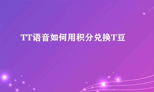 TT语音如何用积分兑换T豆