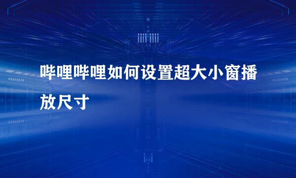 哔哩哔哩如何设置超大小窗播放尺寸