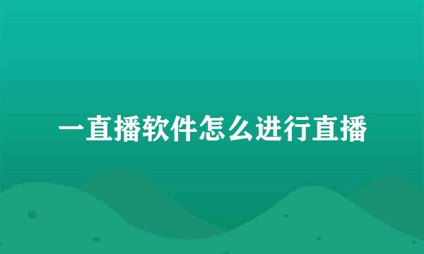 一直播软件怎么进行直播