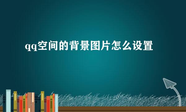 qq空间的背景图片怎么设置