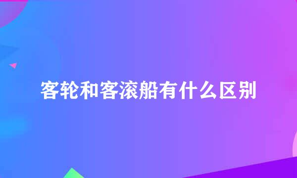 客轮和客滚船有什么区别