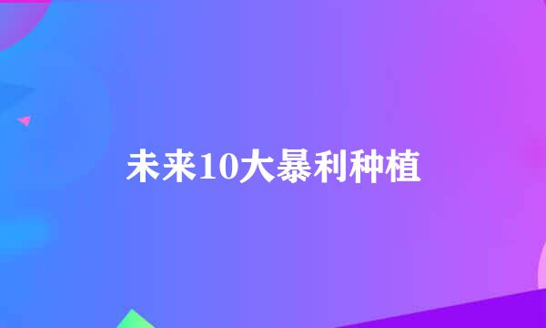 未来10大暴利种植