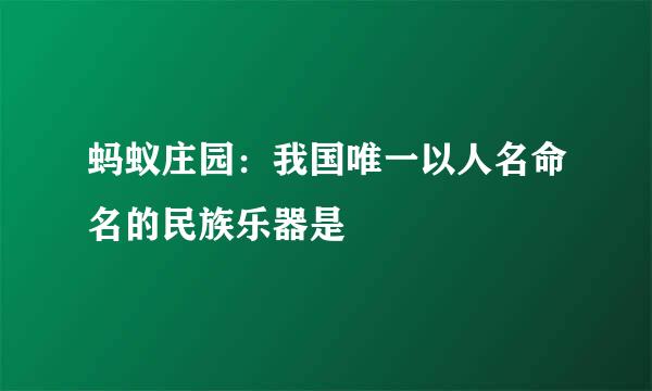 蚂蚁庄园：我国唯一以人名命名的民族乐器是
