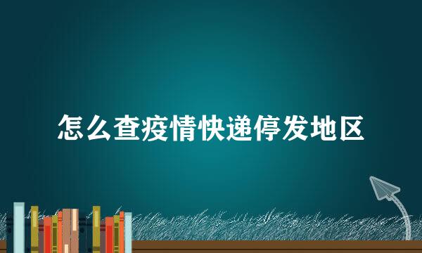 怎么查疫情快递停发地区