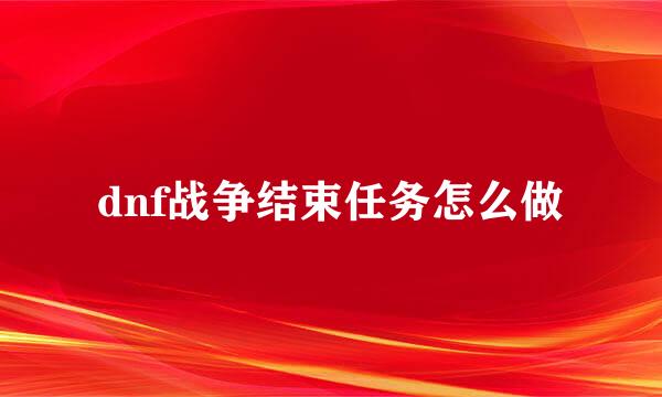 dnf战争结束任务怎么做
