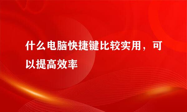 什么电脑快捷键比较实用，可以提高效率