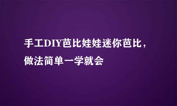 手工DIY芭比娃娃迷你芭比，做法简单一学就会
