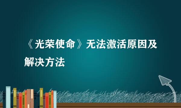 《光荣使命》无法激活原因及解决方法
