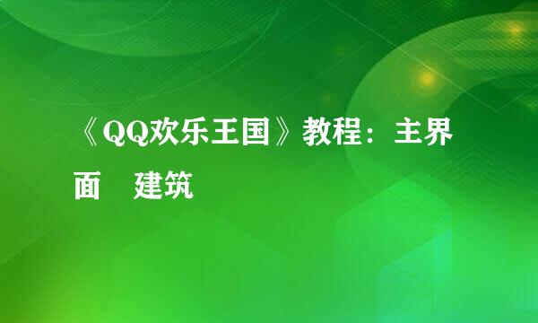 《QQ欢乐王国》教程：主界面–建筑