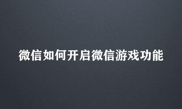 微信如何开启微信游戏功能