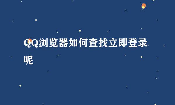 QQ浏览器如何查找立即登录呢