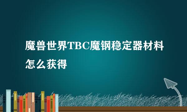 魔兽世界TBC魔钢稳定器材料怎么获得