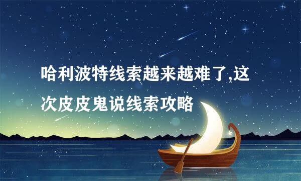 哈利波特线索越来越难了,这次皮皮鬼说线索攻略