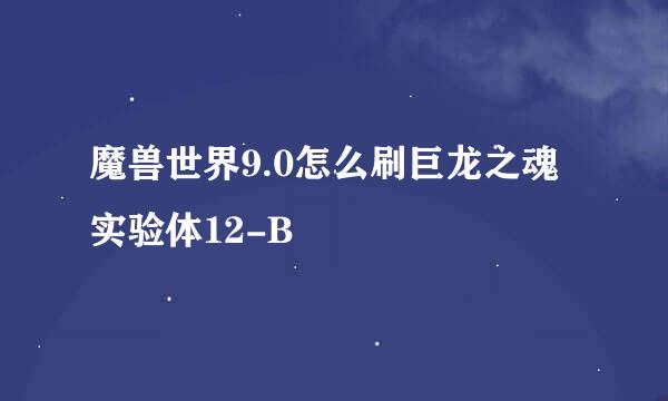 魔兽世界9.0怎么刷巨龙之魂实验体12-B