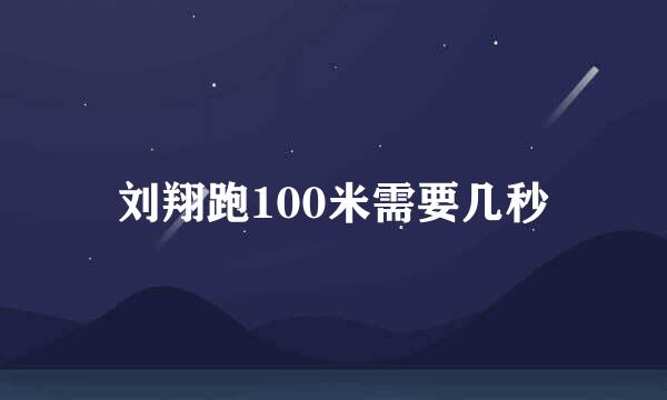 刘翔跑100米需要几秒