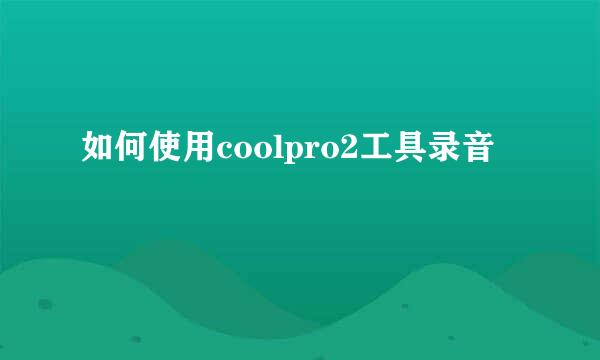 如何使用coolpro2工具录音