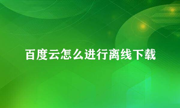 百度云怎么进行离线下载